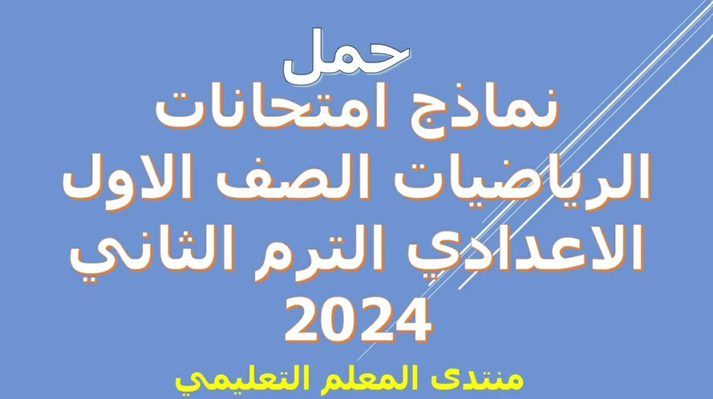 حمل نماذج امتحانات الرياضيات الصف الاول الاعدادي الترم الثاني 2024