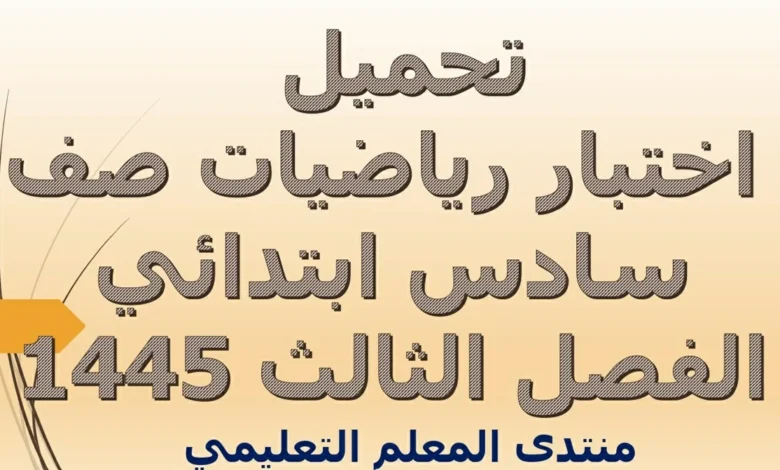 اختبار رياضيات صف سادس ابتدائي الفصل الثالث 1445