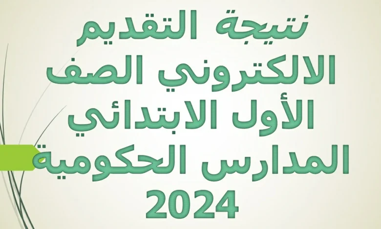 نتيجة التقديم الالكتروني الصف الأول الابتدائي المدارس الحكومية 2024