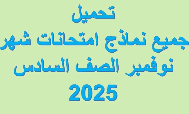 تحميل جميع نماذج امتحانات شهر نوفمبر الصف السادس 2025