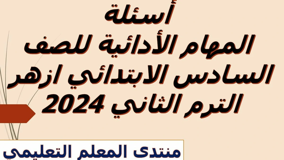 اسئلة المهام الادائية للصف السادس الابتدائي ازهر الترم الثاني 2024 5 اسئلة المهام الادائية للصف السادس الابتدائي ازهر الترم الثاني 2024