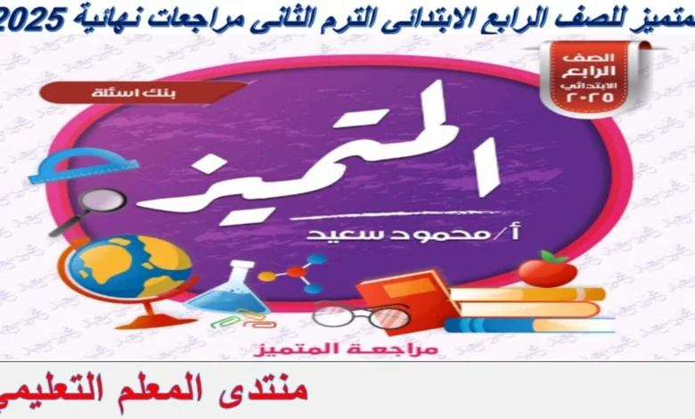المتميز للصف الرابع الابتدائي الترم الثاني مراجعات نهائية 2025