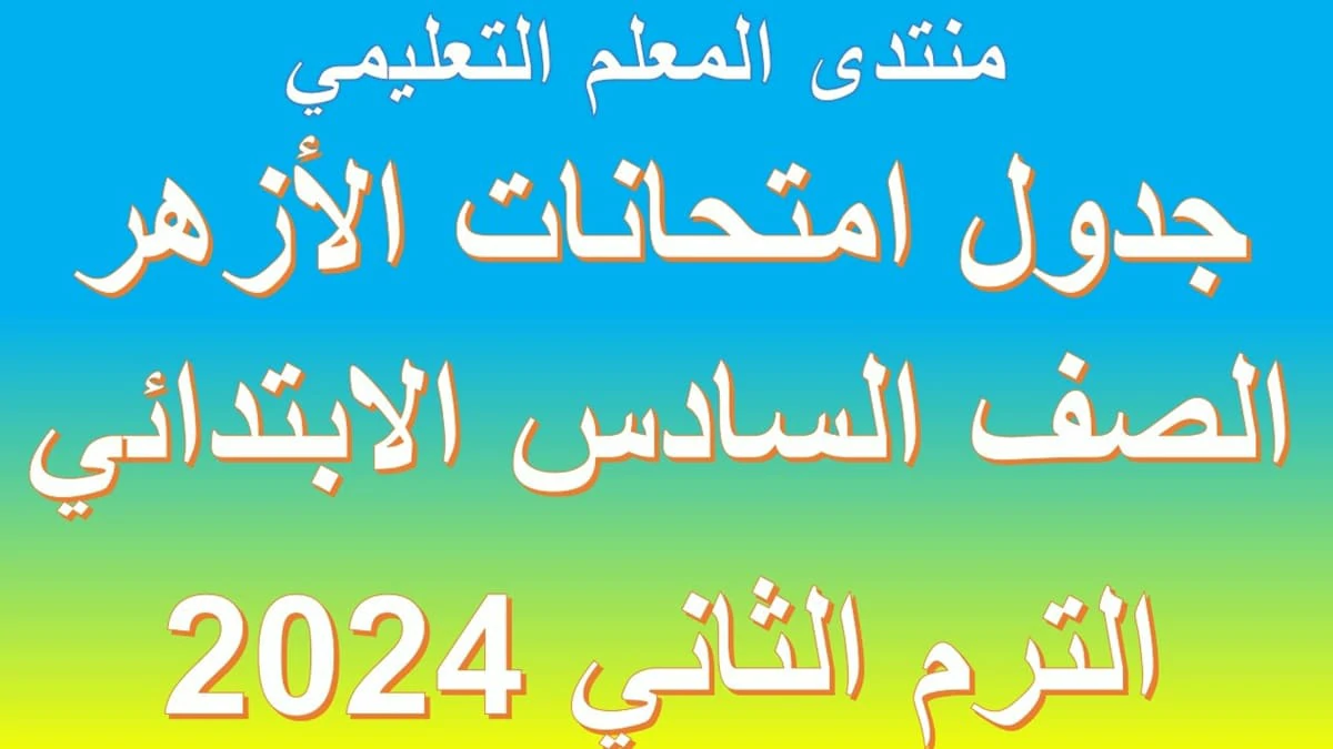 جدول امتحانات الصف السادس الابتدائي الازهري الترم الثاني 2025 5 جدول امتحانات الصف السادس الابتدائي الازهري الترم الثاني 2025